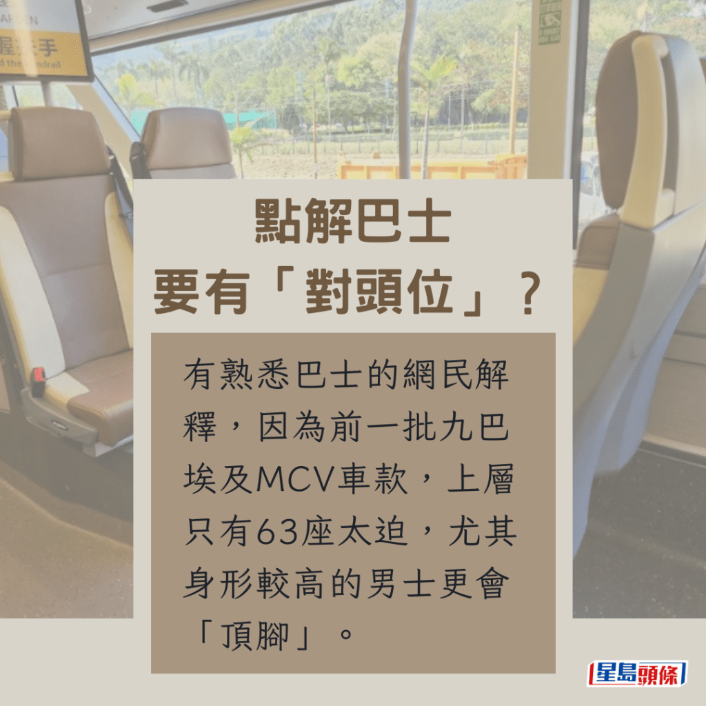 有熟悉巴士的网民解释，因为前一批九巴埃及MCV车款，上层只有63座太迫，尤其身形较高的男士更会「顶脚」。