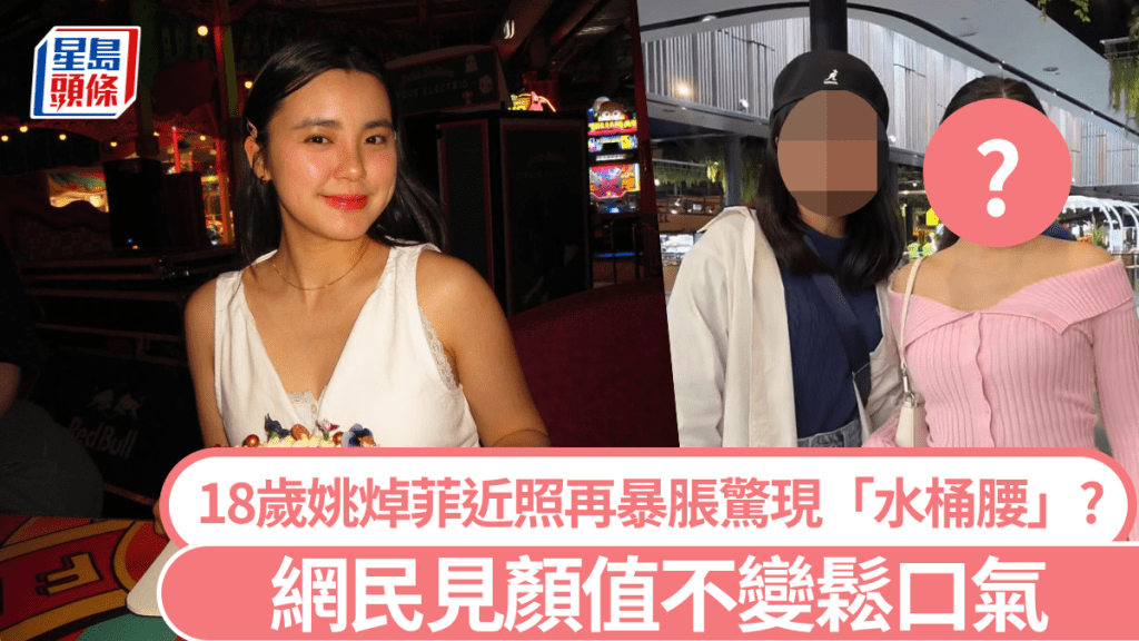 18歲姚焯菲近照再度暴脹？剛成年已現「水桶腰」 網民見顏值不變鬆口氣