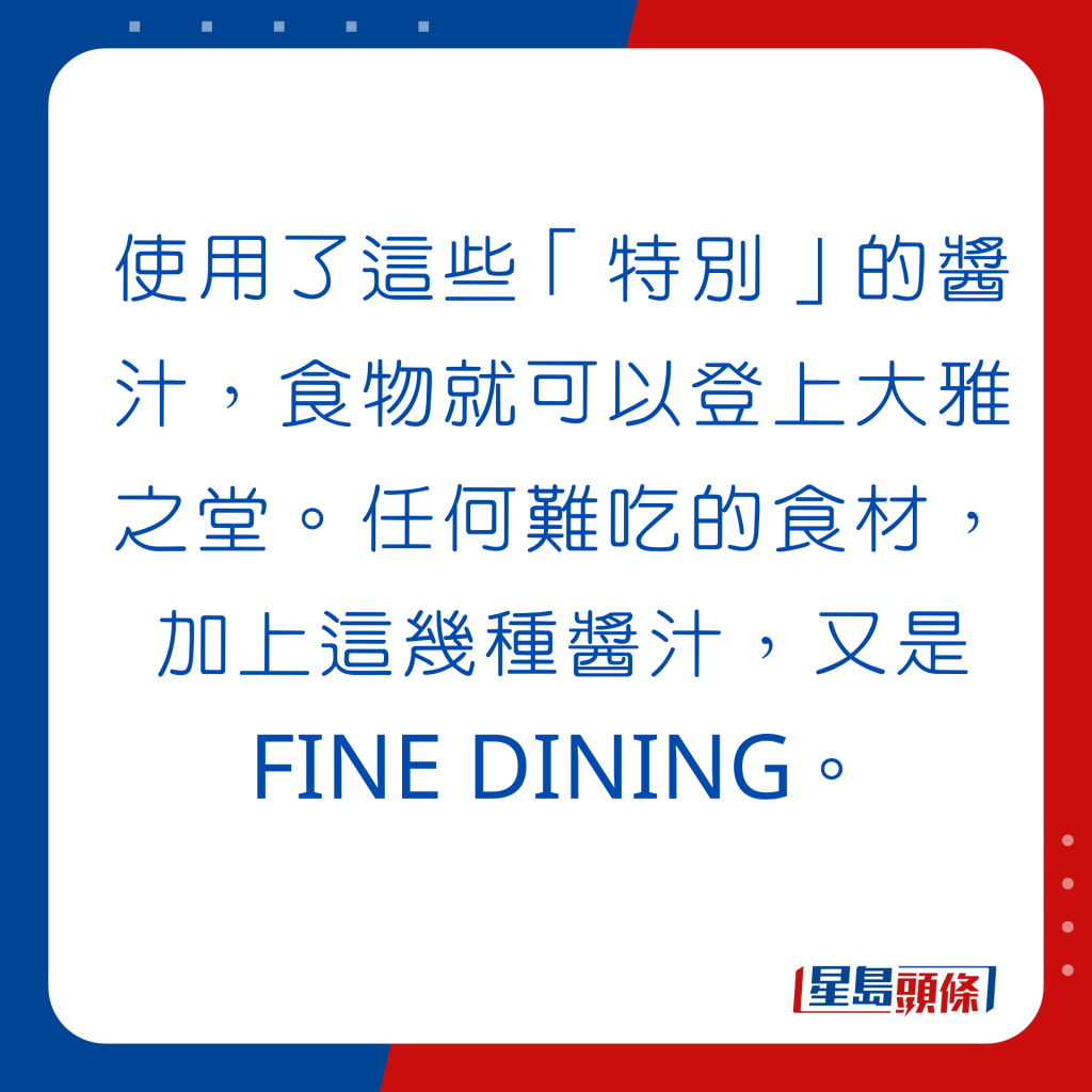 使用了這些「特別」的醬汁，食物就可以登上大雅之堂。任何難吃的食材，加上這幾種醬汁，又是FINE DINING。