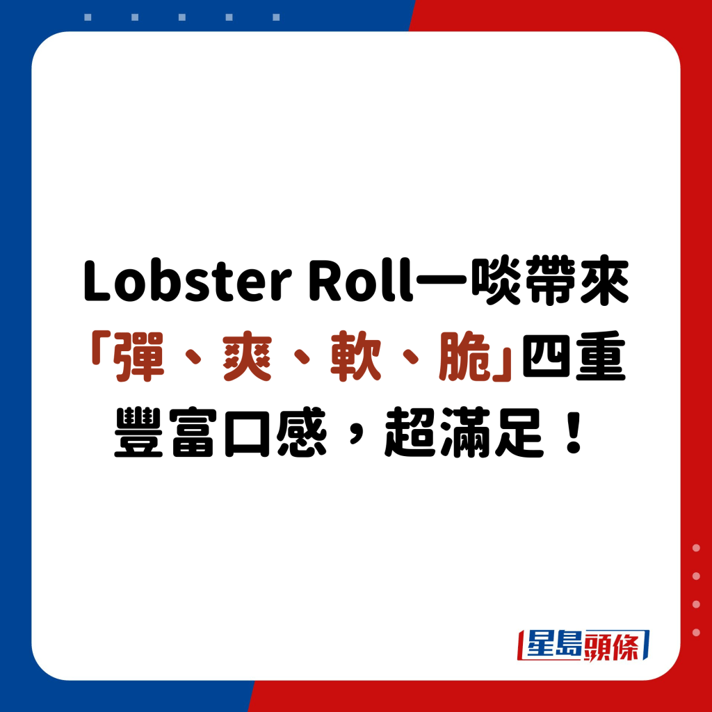 Lobster Roll一啖帶來「彈、爽、軟、脆」四重豐富口感，超滿足！