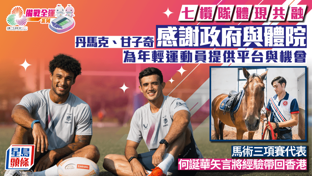 備戰全運會系列︱七欖港隊體現共融 甘子奇、丹馬克感謝政府與體院為年輕運動員提供平台與機會 何誕華矢言將經驗帶回香港