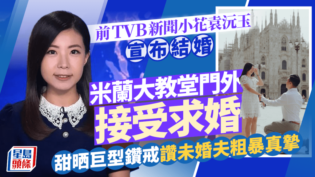 TVB前新聞小花袁沅玉宣布結婚 獲鋼鐵直男米蘭大教堂門外求婚 甜晒巨型鑽戒讚未婚夫粗暴真摯