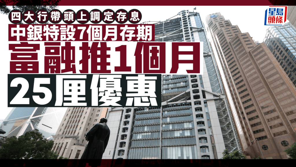 定存攻略｜四大行带头上调定存息 中银特设7个月存期 富融推1个月25厘优惠