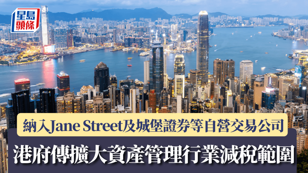 港府传扩大资产管理行业减税范围 纳入Jane Street及城堡证券等自营交易公司