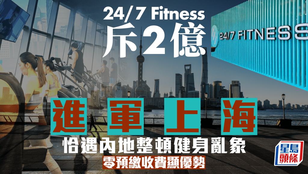 24/7 Fitness斥2億進軍上海 恰遇內地整頓健身亂象 零預繳收費顯優勢