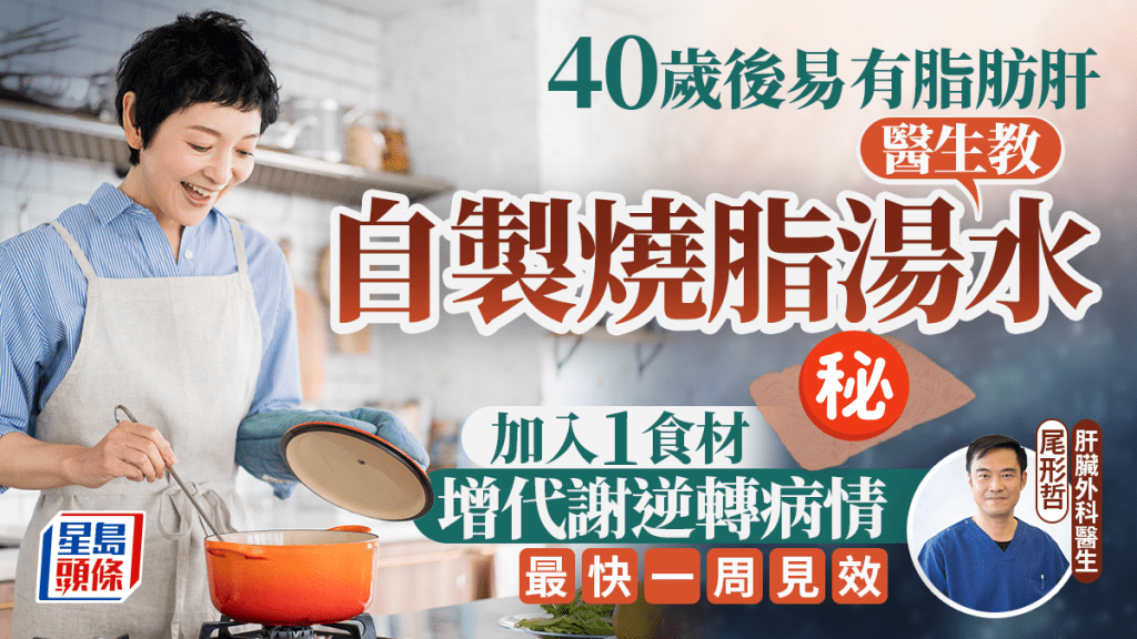 40歲後易有脂肪肝 醫生教自製燒脂湯逆轉病情 最快一周見效