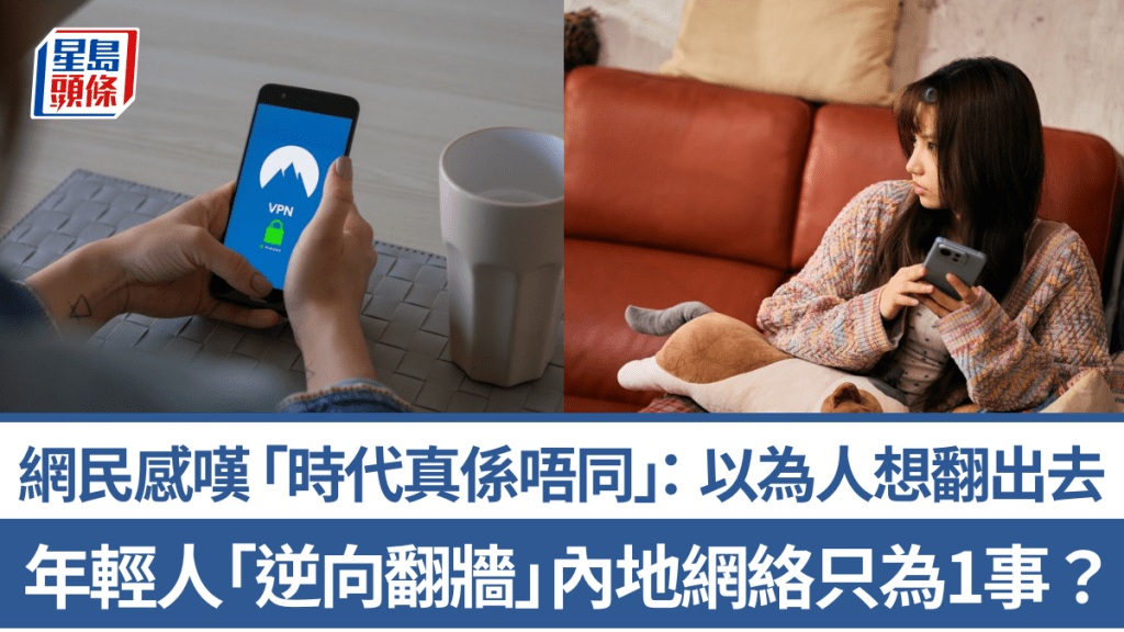 年輕人「逆向翻牆」內地網絡只為1事？網民感嘆「時代真係唔同」：以為人想翻出去