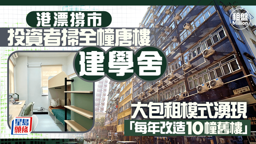 港漂撐市 投資者掃全幢唐樓建學舍 大包租模式湧現 「每年改造10幢舊樓」｜租盤Million