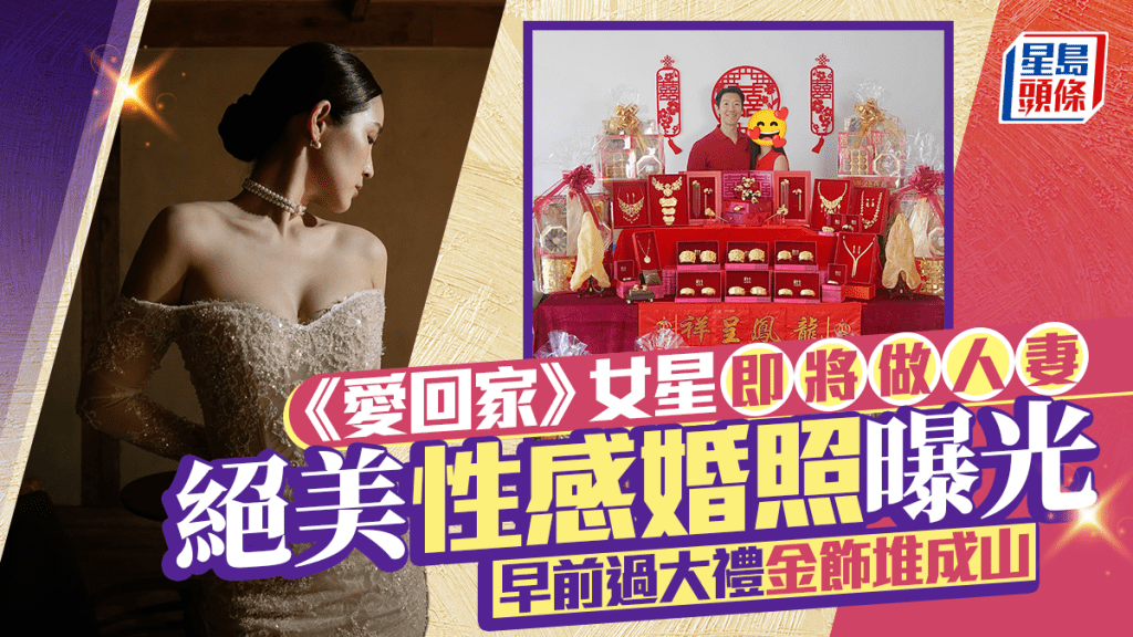 《愛回家》女星即將做人妻  絕美性感婚照曝光  早前過大禮金飾堆成山