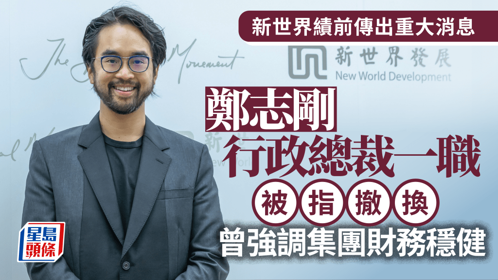 新世界績前傳重大消息 鄭志剛行政總裁一職被指撤換 由馬紹祥接任