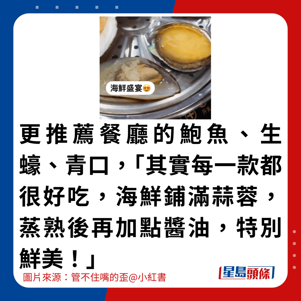 更推荐餐厅的鲍鱼、生蚝、青口，「其实每一款都很好吃，海鲜铺满蒜蓉，蒸熟后再加点酱油，特别鲜美！」