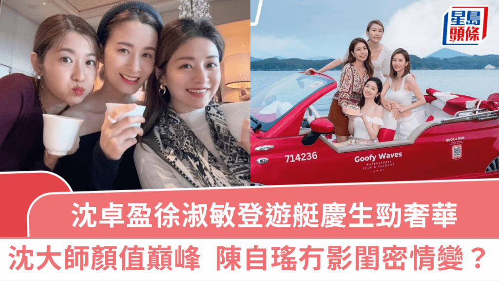 沈卓盈徐淑敏登游艇庆生劲奢华  沈大师低胸露腰晒长腿颜值巅峰  陈自瑶冇影闺密情变？