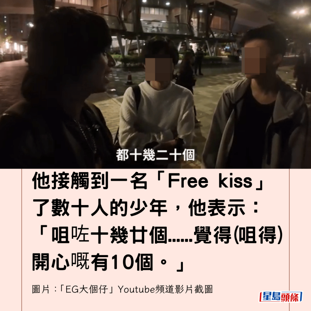 他接觸到一名「Free kiss」了數十人的少年，他表示：「咀咗十幾廿個......覺得(咀得)開心嘅有10個。」