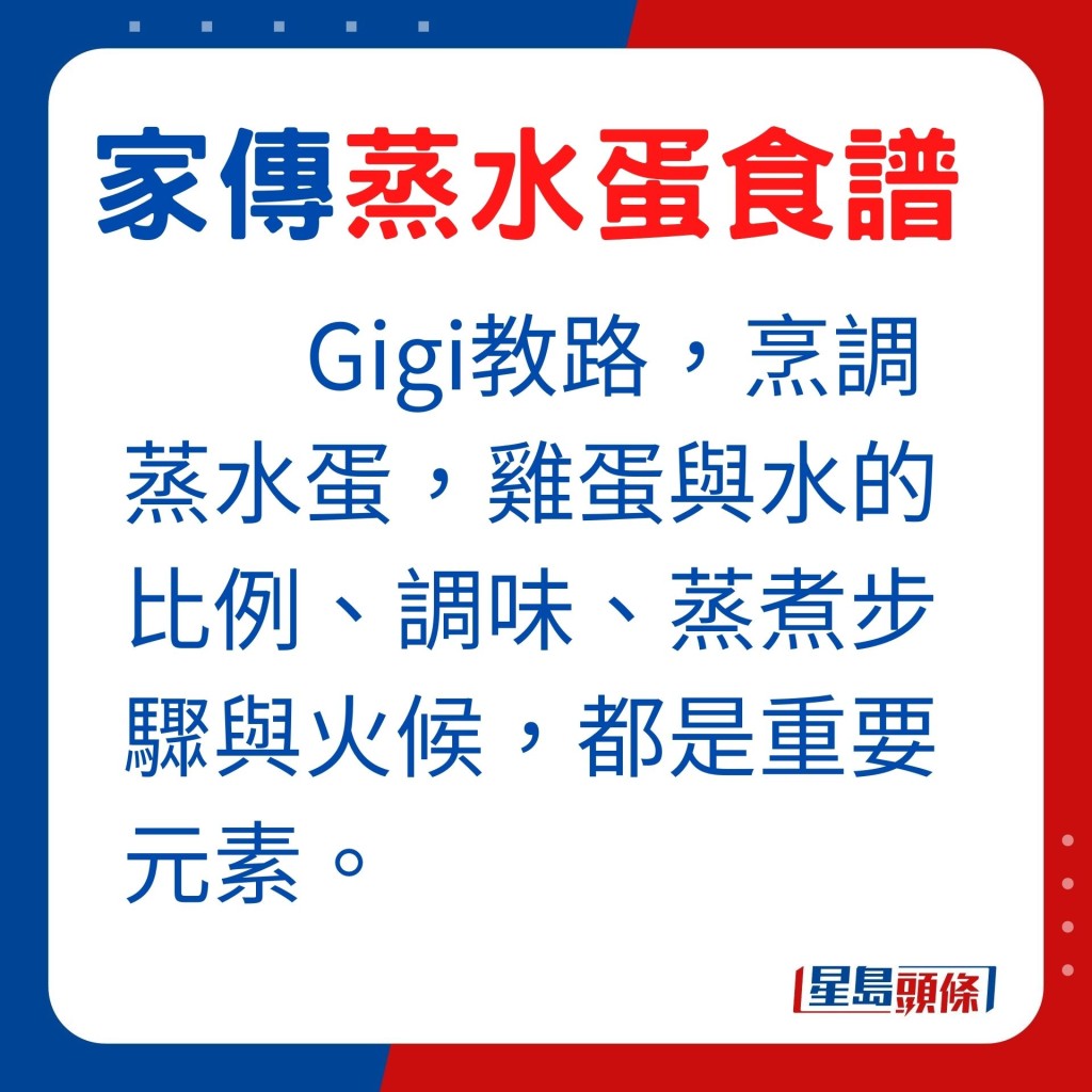 Gigi表示，无论蒸水蛋配搭甚么食材，鸡蛋与水的比例、调味、蒸煮步骤与火候，都是做出美味蒸水蛋的重要元素。