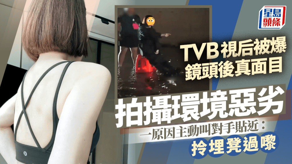 TVB視后被爆鏡頭後真面目！拍攝環境惡劣一原因主動叫對手貼近：拎埋凳過嚟