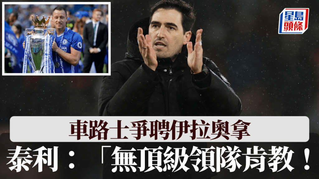 車路士與多隊爭伊拉奧拿，泰利撥冷水：「無頂級領隊肯教！」 