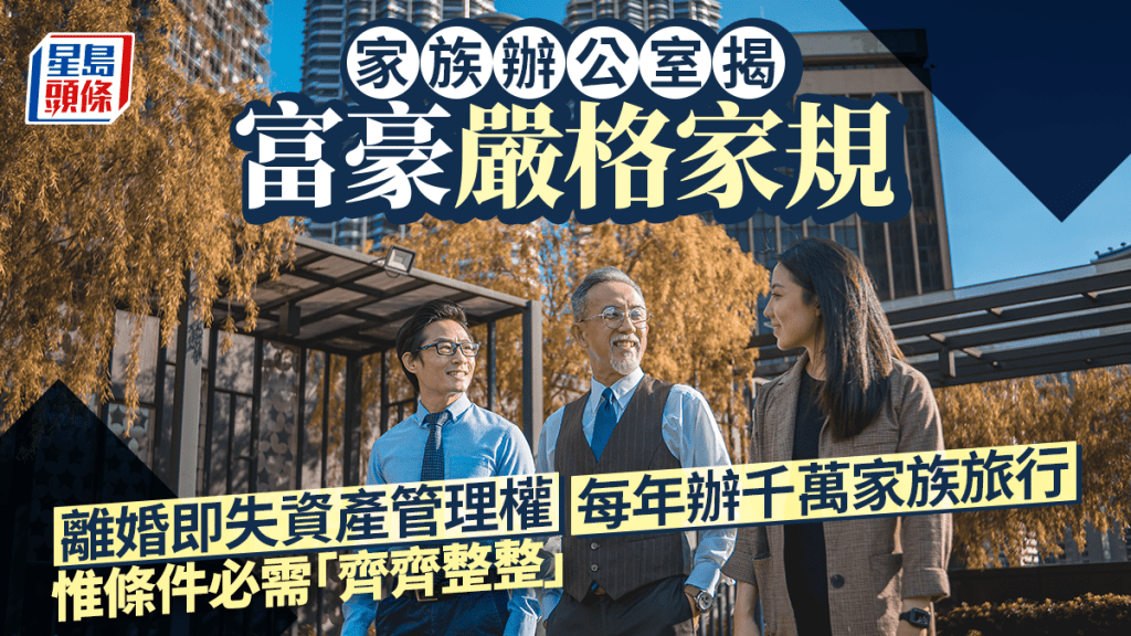 家族办公室揭富豪严格家规 离婚即失资产管理权 每年办千万家族旅行 惟条件必需「齐齐整整」