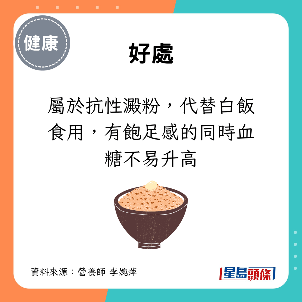 屬於抗性澱粉，代替白飯食用，有飽足感的同時血糖不易升高