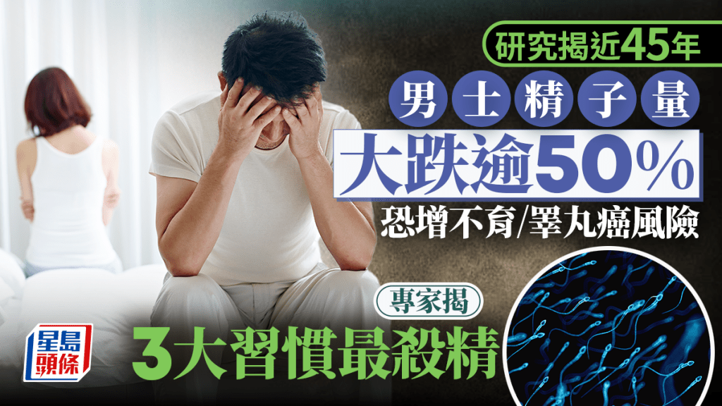 男性不育｜研究揭近45年精子量劇降50% 恐增不育/睪丸癌風險 專家揭3大常見殺精習慣
