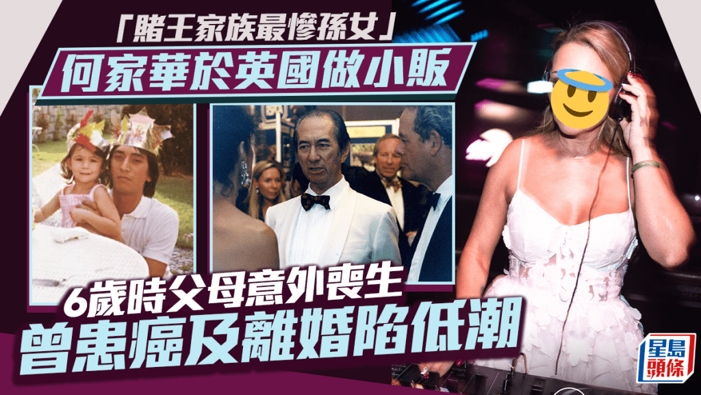 「賭王家族最慘孫女」何家華於英國做小販 6歲時父母意外喪生 曾患癌及離婚陷低潮