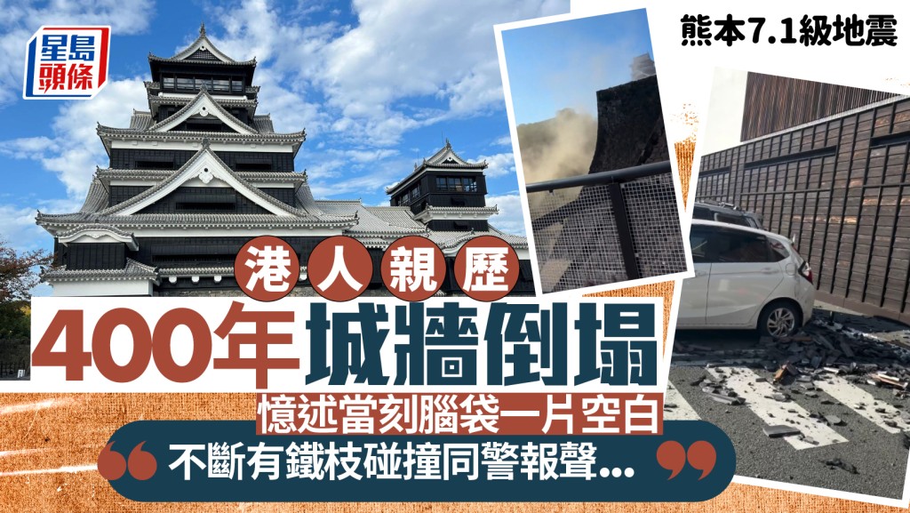 熊本7.1級地震｜港人親歷熊本城400年城牆倒塌 憶述當刻腦袋一片空白：不斷有鐵枝碰撞同警報聲...
