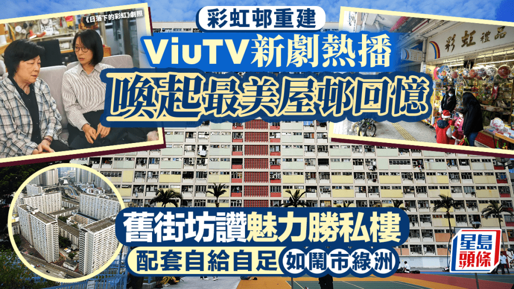 彩虹邨重建｜ViuTV新劇熱播喚起最美屋邨回憶 舊街坊讚魅力勝私樓 配套自給自足如鬧市綠洲