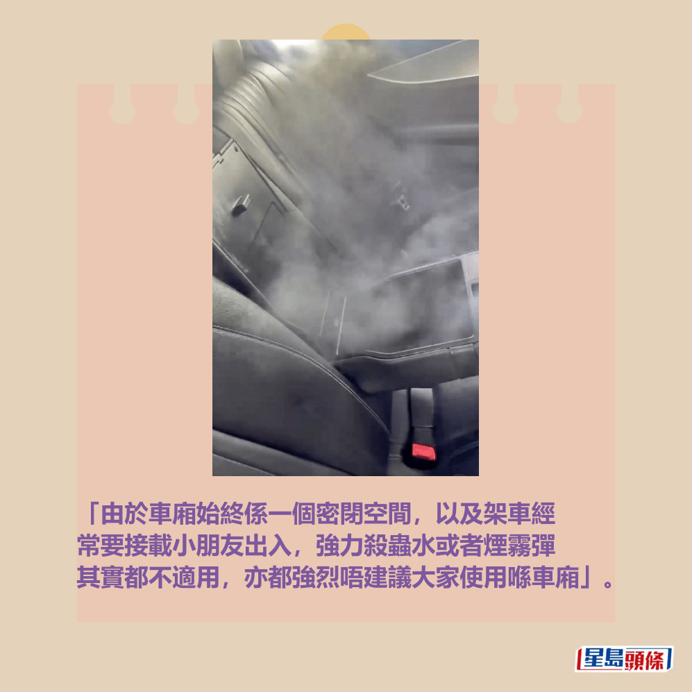「由於車廂始終係一個密閉空間,以及架車經 常要接載小朋友出入,強力殺蟲水或者煙霧彈 其實都不適用,亦都強烈唔建議大家使用喺車廂」。Threads截圖 「由於車廂始終係一個密閉空間,以及架車經 常要接載小朋友出入,強力殺蟲水或者煙霧彈 其實都不適用,亦都強烈唔建議大家使用喺車廂」。Threads截圖