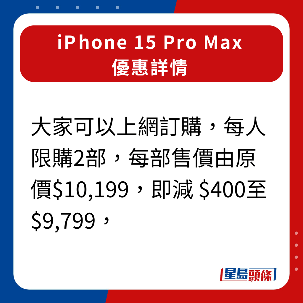 衛訊iPhone 15 Pro Max優惠詳情｜大家可以上網訂購，每人限購2部，每部售價由原價$10,199，即減 $400至 $9,799