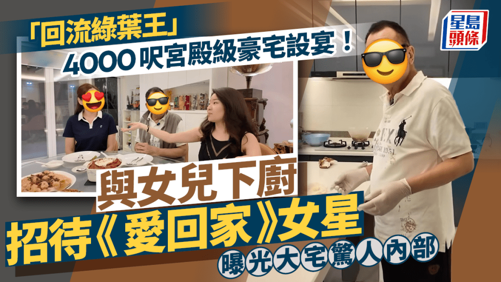「回流綠葉王」4000呎宮殿級豪宅設宴!與女兒下廚招待《愛回家》女星 曝光大宅驚人內部