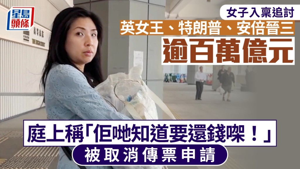 女子向英女王、特朗普、安倍晉三追討逾百萬億元 庭上自稱出名設計師 被拖欠「清朝啲金廿幾箱」 官：「我取消你嘅傳票申請！」