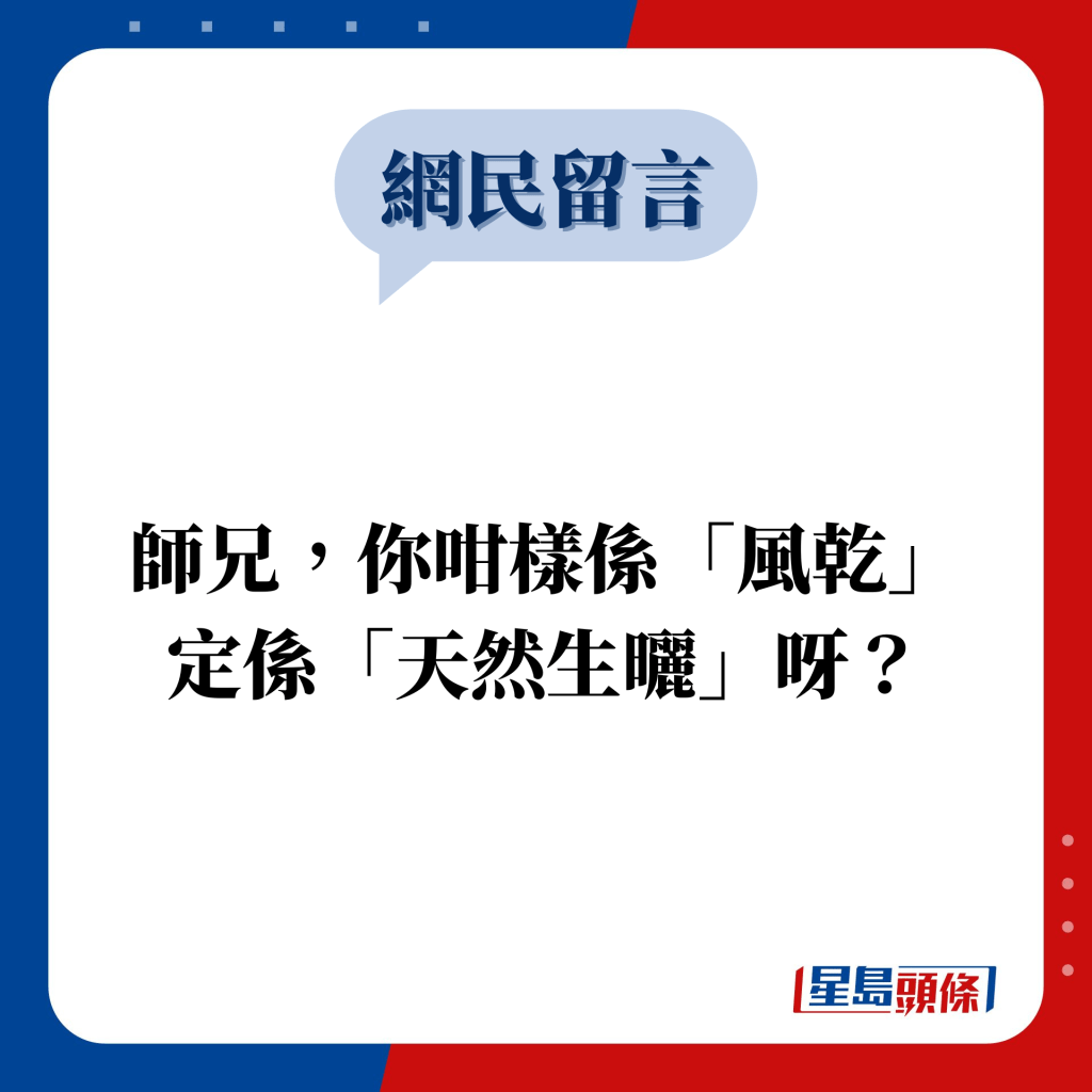 網民留言：師兄，你咁樣係「風乾」 定係「天然生曬」呀？