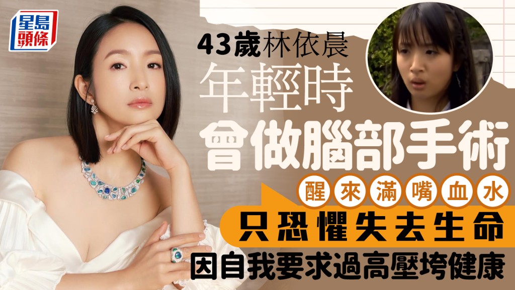 43岁林依晨自曝曾做脑部手术 因自我要求过高压垮健康 醒来满嘴血水：只恐惧失去生命