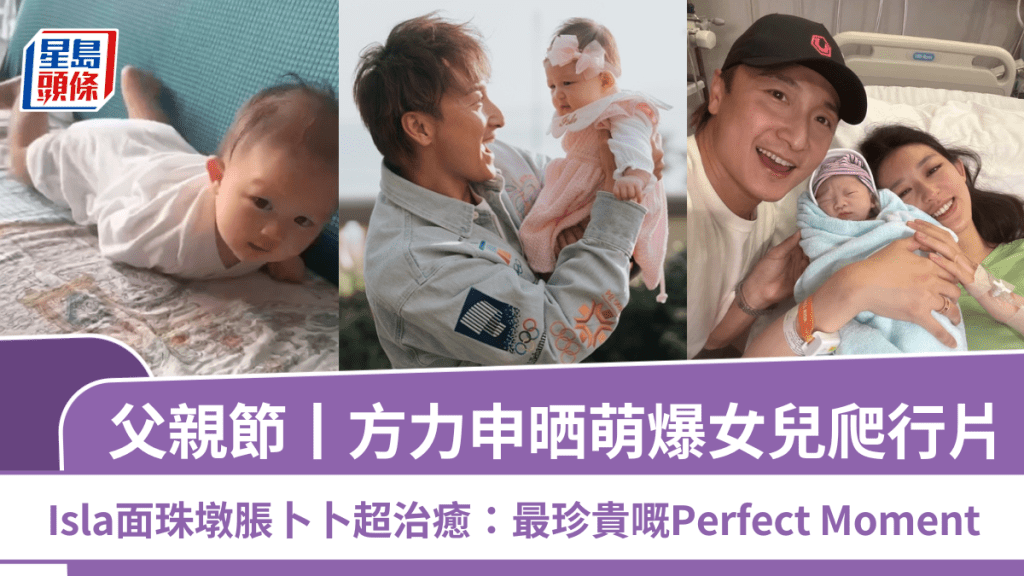 父亲节丨方力申晒萌爆女儿爬行片  Isla面珠墩胀卜卜超治愈：最珍贵嘅Perfect Moment