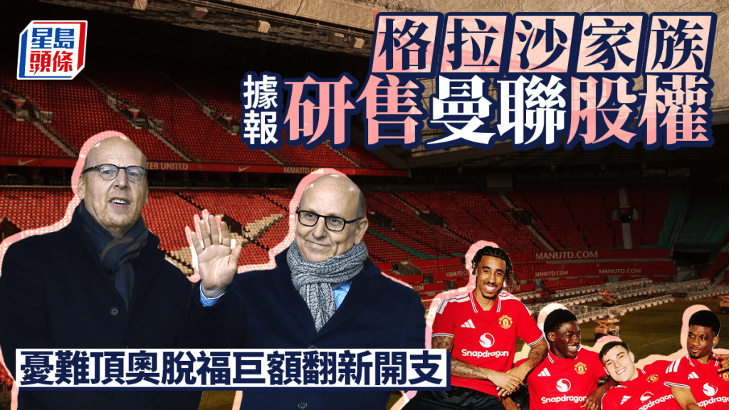 格拉沙家族據報研售曼聯股權 憂難頂奧脫福巨額翻新開支 股價盤後急升逾7%