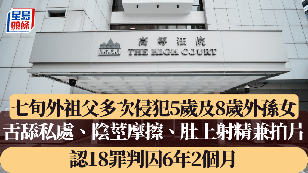 75歲外祖父多次對5歲及8歲外孫女進行舌舔私處及陰莖摩擦的侵犯行為,早前承認18歲今被判監6年2個月。