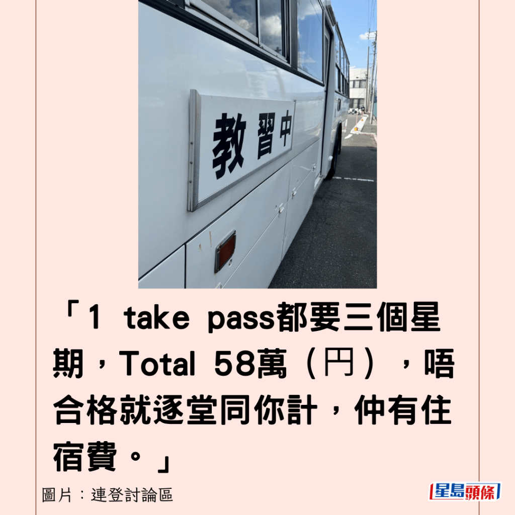 「1 take pass都要三個星期，Total 58萬（円），唔合格就逐堂同你計，仲有住宿費。」