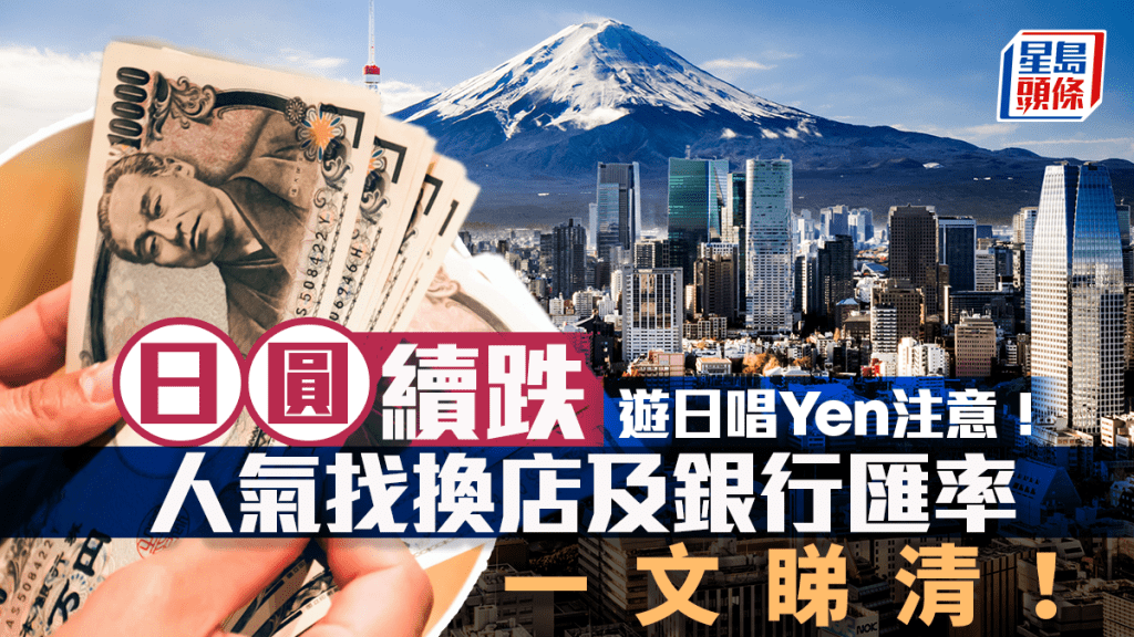 遊日唱Yen|日圓跌穿5.1算創8個月低 或跌至5算邊緣 一文睇清人氣找換店+銀行最新日圓匯率