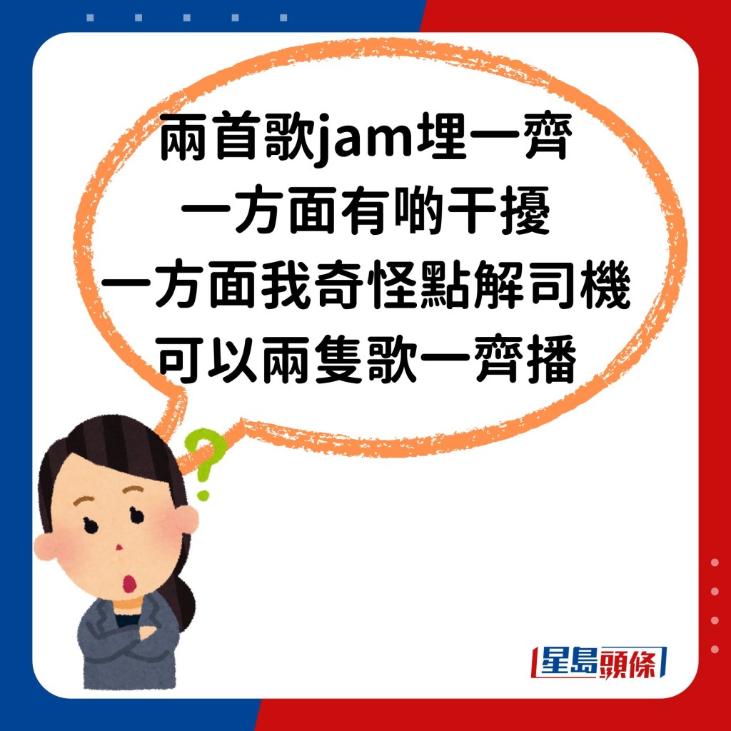 令她感到奇怪的是「兩首歌jam埋一齊（混在一起），一方面有啲干擾，一方面我奇怪點解司機可以兩隻歌一齊播。」