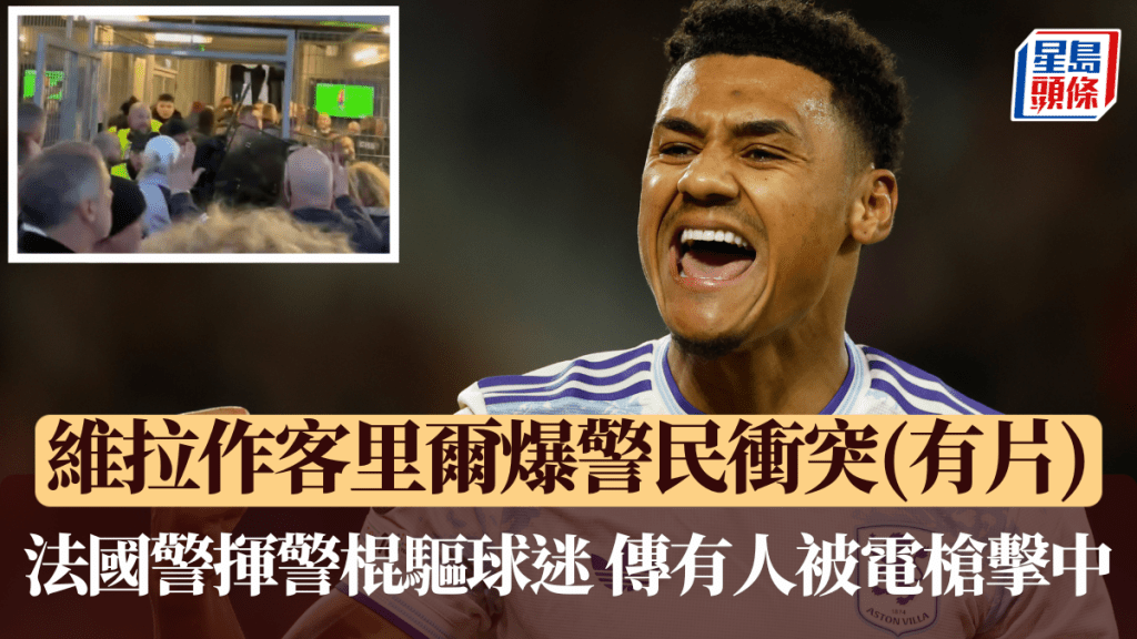 維拉作客里爾爆警民衝突，法國警揮警棍驅球迷，網傳有人被電槍擊中。