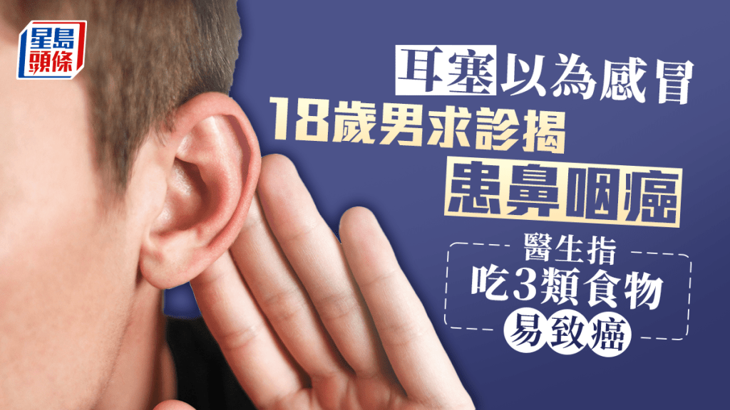 一名18歲男子不煙不酒,因為耳塞求醫,揭患鼻咽癌。