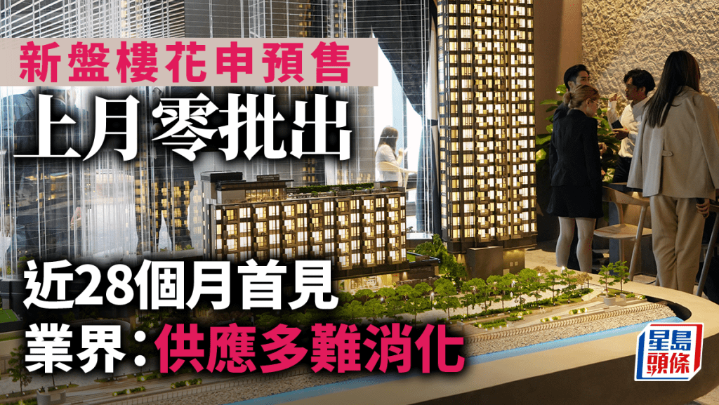 新盤樓花申預售 上月零批出 近28個月首見 業界：供應多難消化