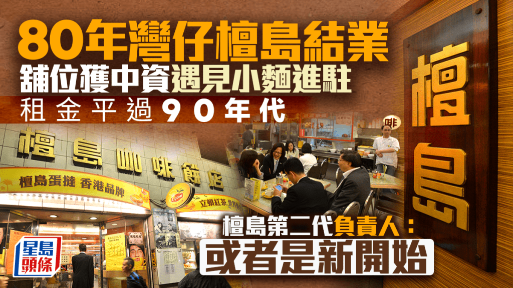 80年灣仔檀島咖啡餅店結業 負責人稱或是新開始 舖位獲中資遇見小麵進駐 租金平過90年代