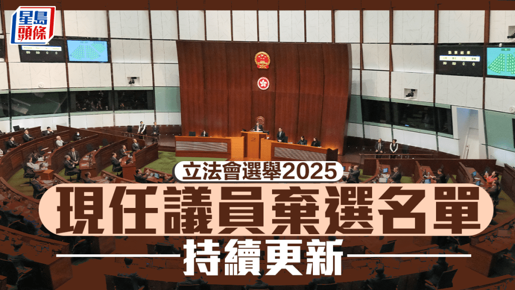 立法會選舉2025．持續更新︱ 至少8名現任議員棄選 即睇全名單