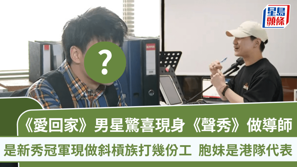 聲秀丨《愛回家》男星以導師身份教新星 是新秀冠軍現做斜槓族打幾份工 胞妹是港隊代表