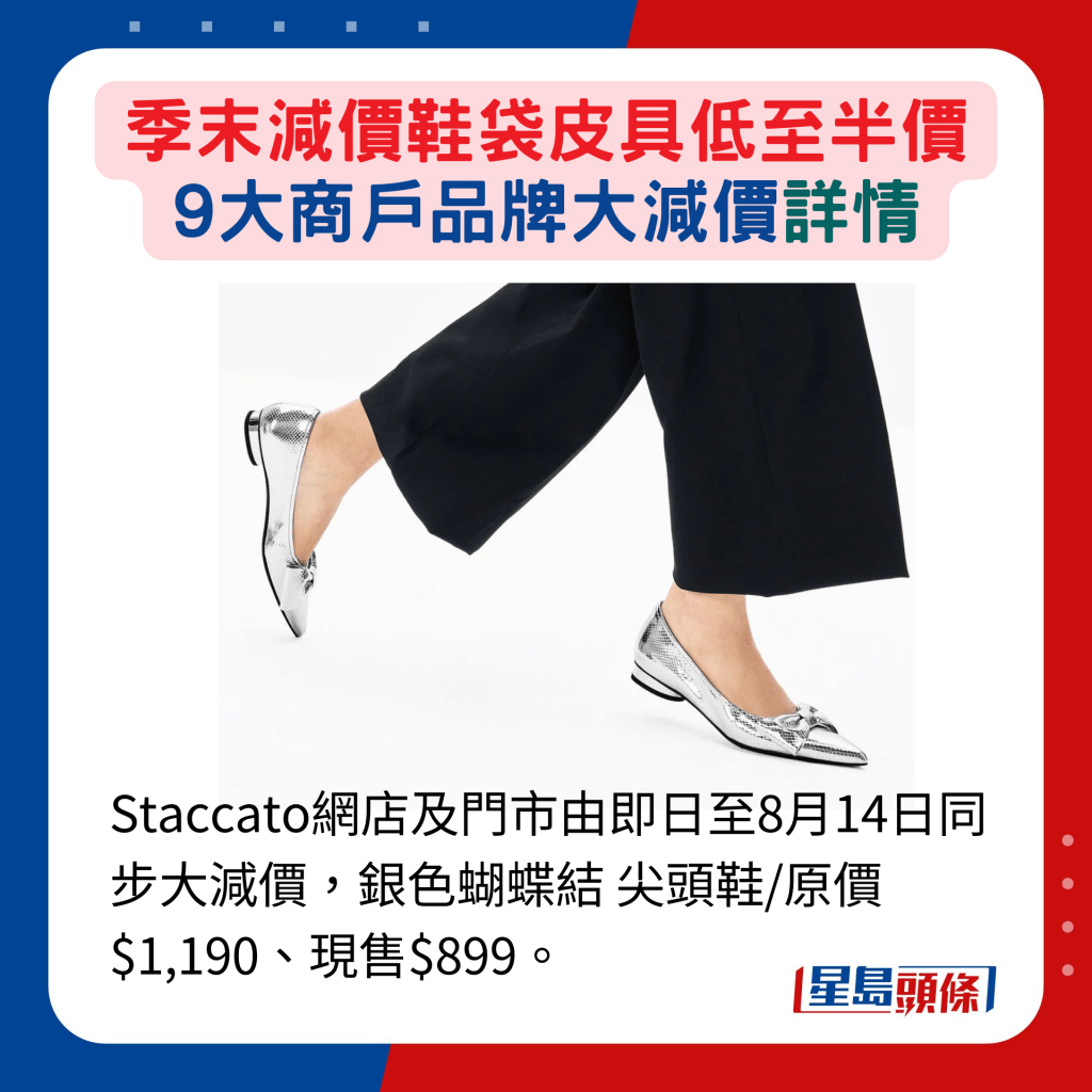 Staccato网店及门市由即日至8月14日同步大减价，银色蝴蝶结 尖头鞋/原价 $1,190、现售$899。