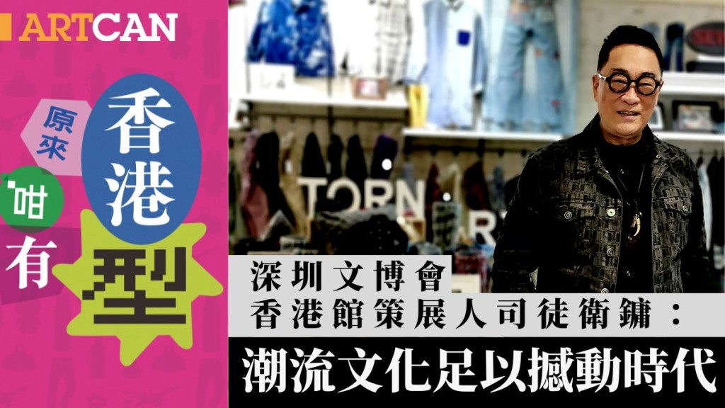 深圳文博|會香港館策展人司徒衛鏞: 潮流文化足以撼動時代