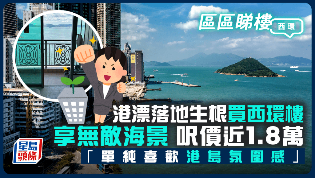 港漂落地生根買西環樓 享無敵海景 屋苑呎價近1.8萬「單純喜歡港島氛圍感」|區區睇樓