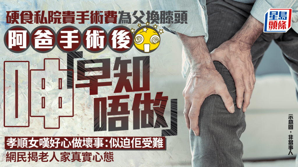 硬食私院貴手術費為父換膝頭 阿爸手術後苦呻「早知唔做」 孝順女嘆好心做壞事 網民揭老人家真實心態｜Juicy叮