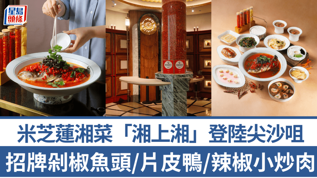 米芝蓮湘菜「湘上湘」登陸尖沙咀 招牌剁椒魚頭/北京烤鴨 開業限定二人餐$888
