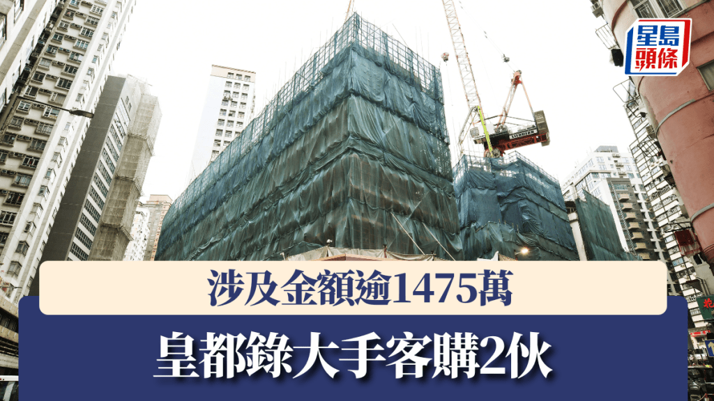皇都錄大手客購2伙,涉及金額逾1475萬。